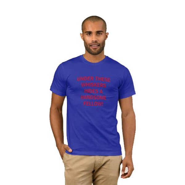 Under These Whiskers Hides a Handsome Fellow T-Shirt